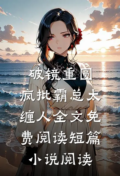 破镜重圆:疯批霸总太缠人全文免费阅读短篇小说阅读