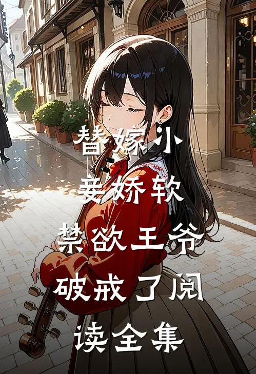 替嫁小妾娇软，禁欲王爷破戒了阅读全集