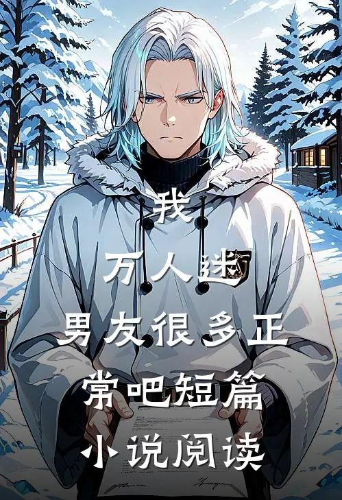 我，万人迷，男友很多正常吧短篇小说阅读