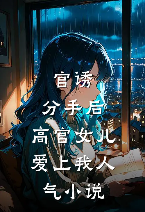 官诱：分手后，高官女儿爱上我人气小说