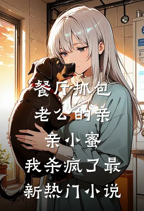 餐厅抓包老公的亲亲小蜜，我杀疯了最新热门小说