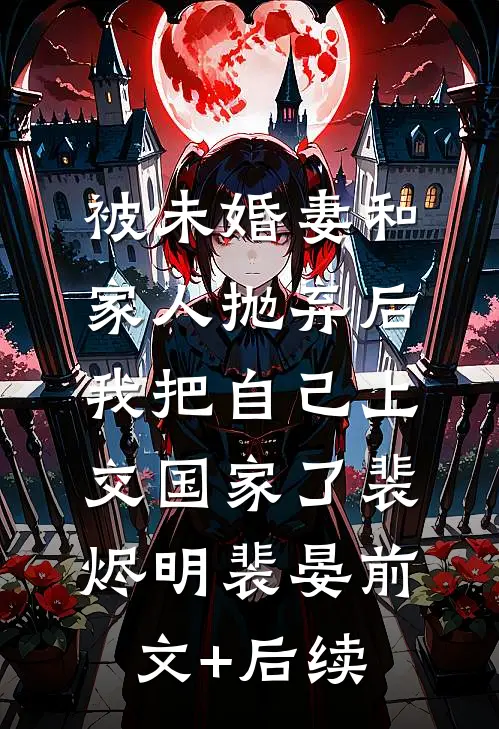 被未婚妻和家人抛弃后，我把自己上交国家了裴烬明裴晏前文+后续