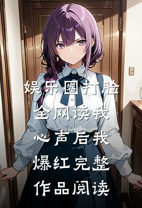 娱乐圈打脸：全网读我心声后我爆红完整作品阅读
