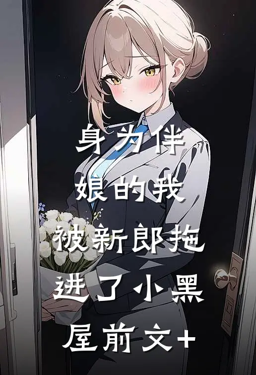 身为伴娘的我，被新郎拖进了小黑屋前文+