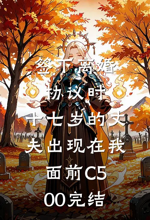 签下离婚协议时，十七岁的丈夫出现在我面前C500完结
