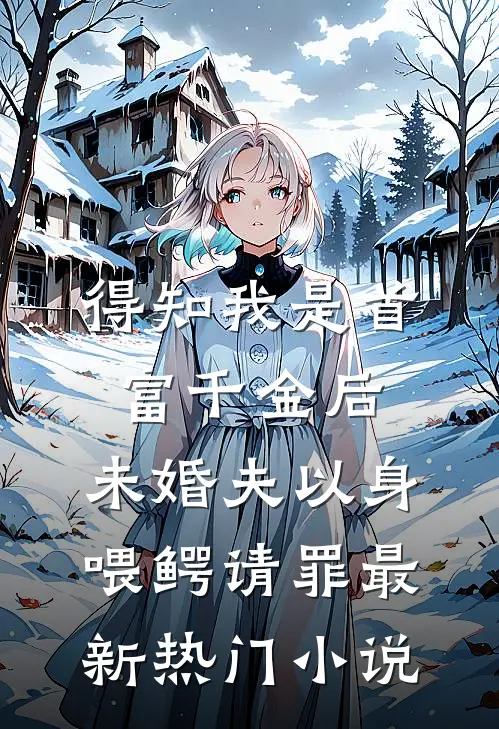 得知我是首富千金后，未婚夫以身喂鳄请罪最新热门小说