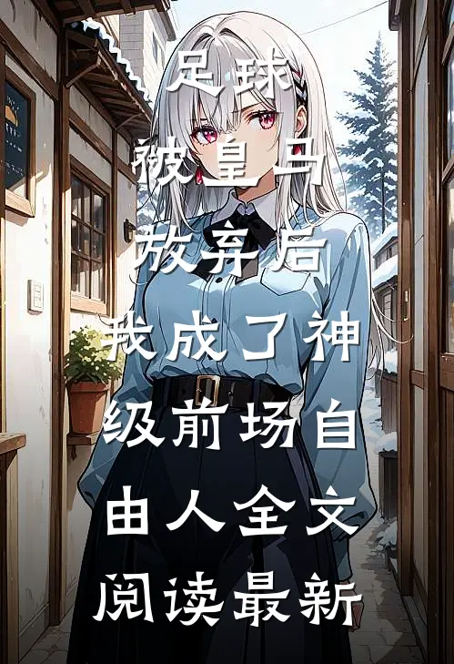 足球，被皇马放弃后，我成了神级前场自由人全文阅读最新
