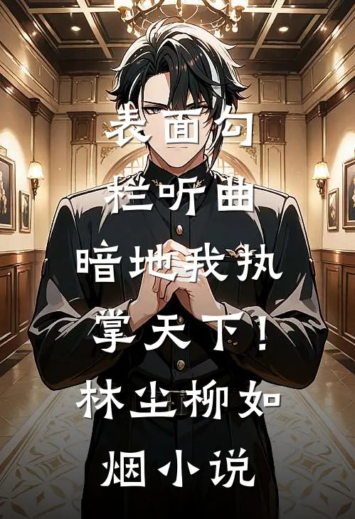 表面勾栏听曲，暗地我执掌天下！林尘柳如烟小说