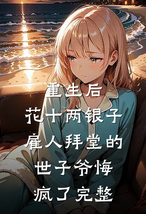 重生后，花十两银子雇人拜堂的世子爷悔疯了完整