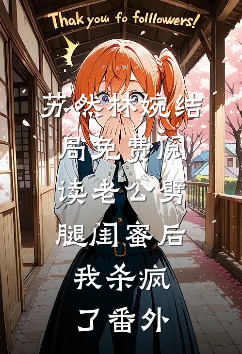 苏然林婉结局免费阅读老公劈腿闺蜜后，我杀疯了番外
