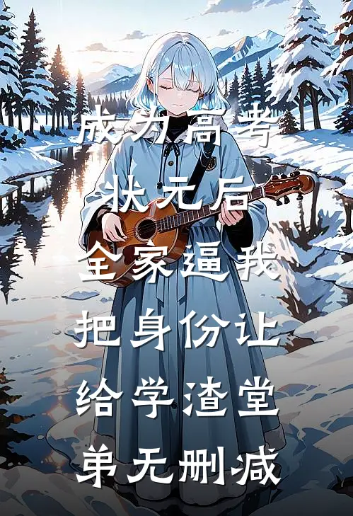 成为高考状元后，全家逼我把身份让给学渣堂弟无删减