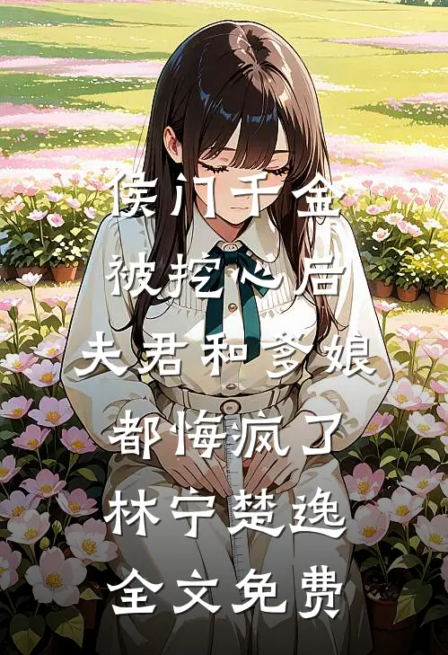 侯门千金被挖心后，夫君和爹娘都悔疯了林宁楚逸全文免费
