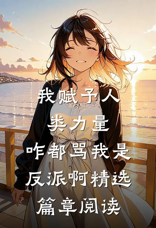 我赋予人类力量，咋都骂我是反派啊精选篇章阅读
