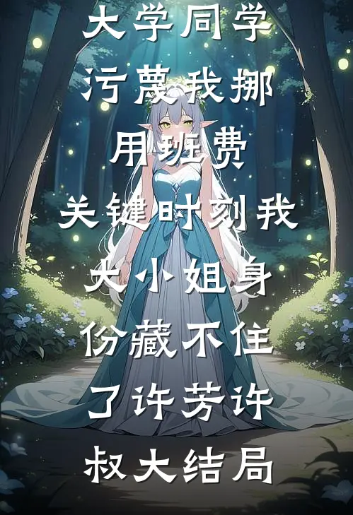 大学同学污蔑我挪用班费，关键时刻我大小姐身份藏不住了许芳许叔大结局