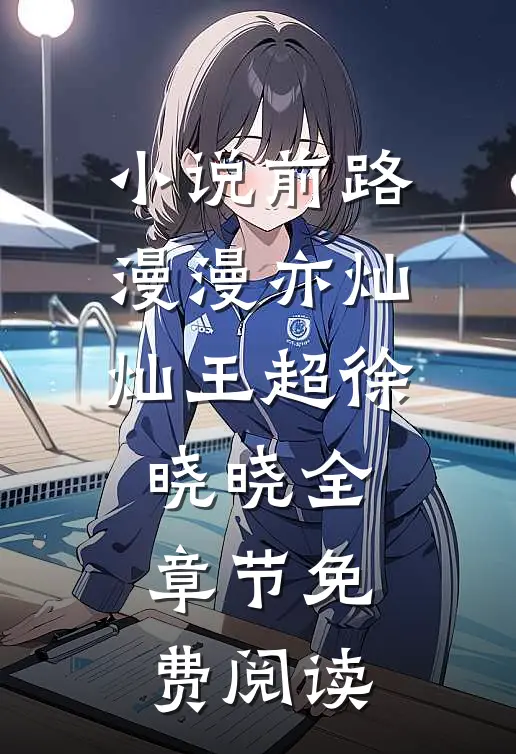 小说前路漫漫亦灿灿王超徐晓晓全章节免费阅读