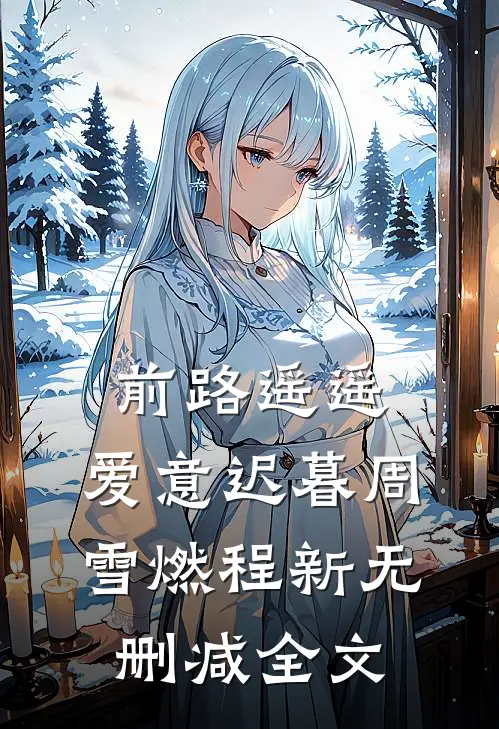 前路遥遥，爱意迟暮周雪燃程新无删减全文