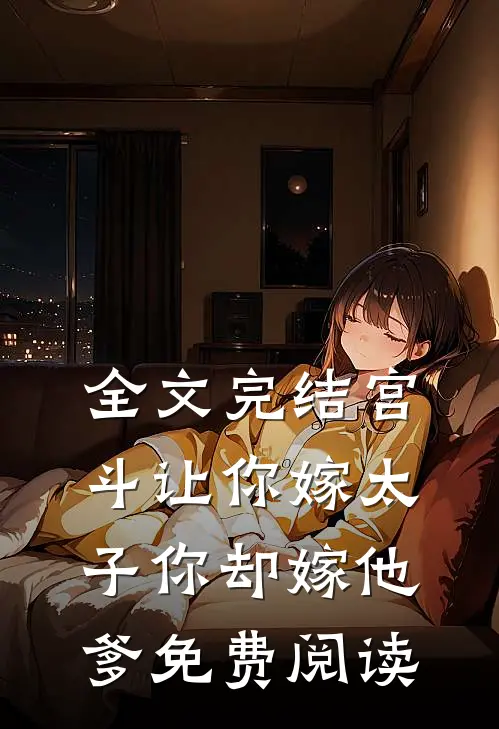 全文完结宫斗让你嫁太子你却嫁他爹免费阅读