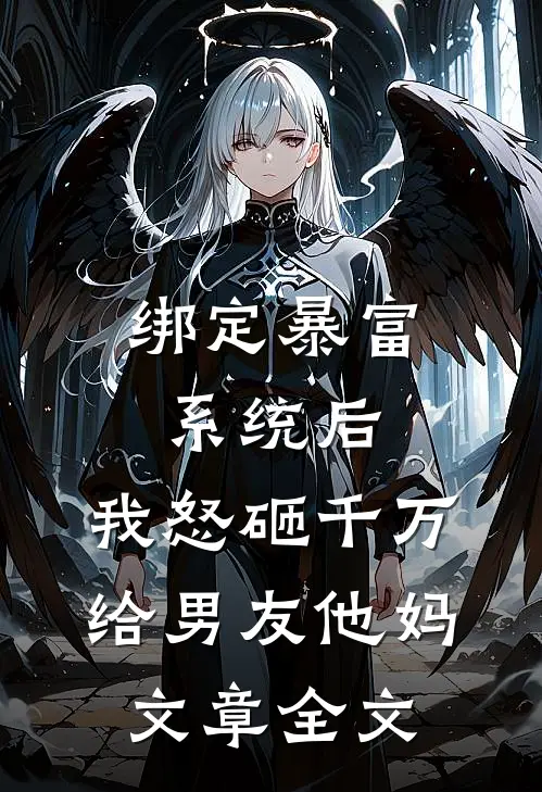 绑定暴富系统后，我怒砸千万给男友他妈文章全文