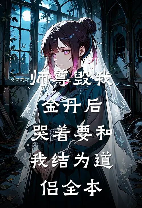师尊毁我金丹后，哭着要和我结为道侣全本