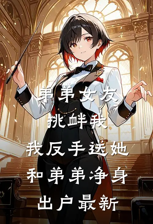 弟弟女友挑衅我，我反手送她和弟弟净身出户最新