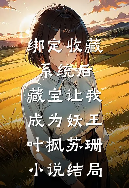 绑定收藏系统后，藏宝让我成为妖王叶枫苏珊小说结局
