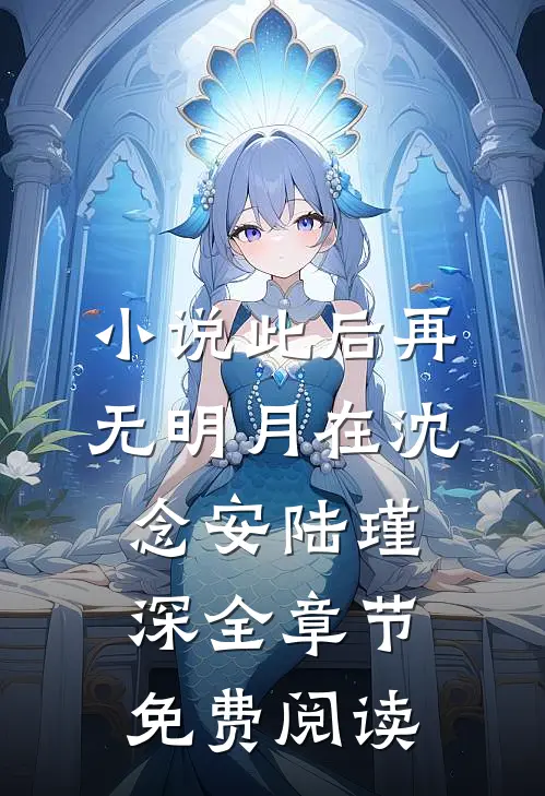 小说此后再无明月在沈念安陆瑾深全章节免费阅读