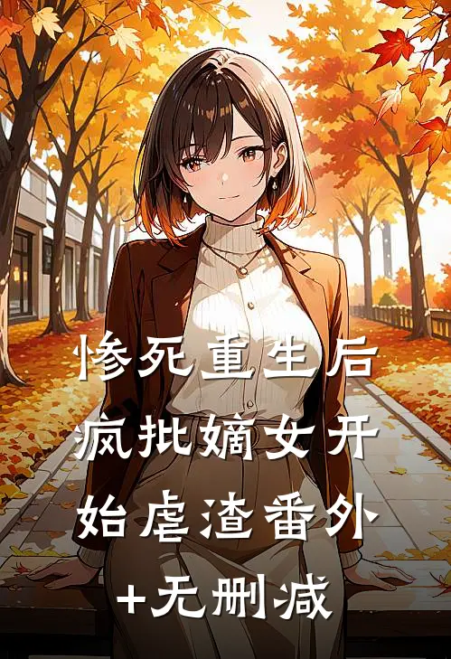 惨死重生后，疯批嫡女开始虐渣番外+无删减