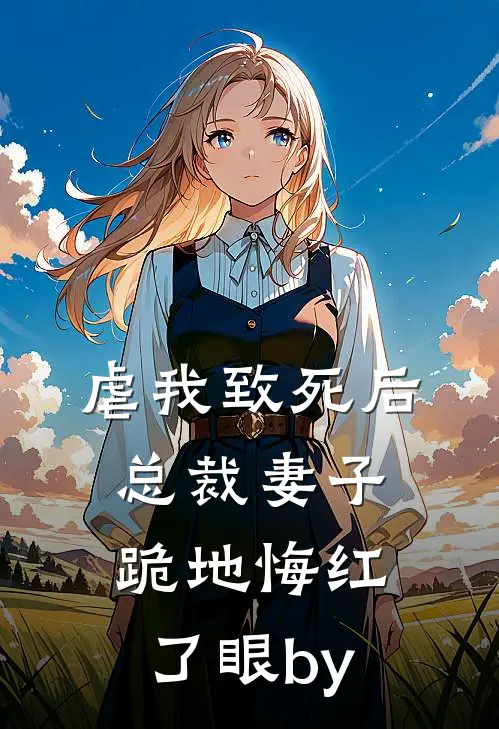 虐我致死后，总裁妻子跪地悔红了眼by