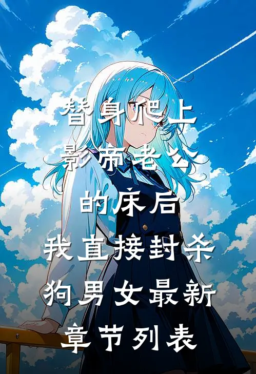 替身爬上影帝老公的床后，我直接封杀狗男女最新章节列表