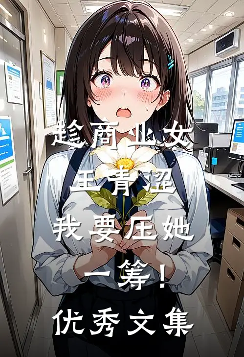 趁商业女王青涩，我要压她一筹！优秀文集