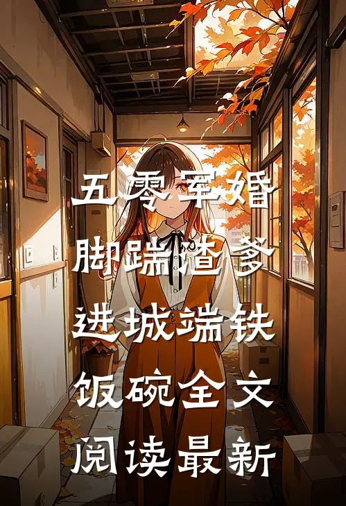 五零军婚，脚踹渣爹进城端铁饭碗全文阅读最新