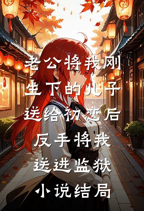 老公将我刚生下的儿子送给初恋后，反手将我送进监狱小说结局