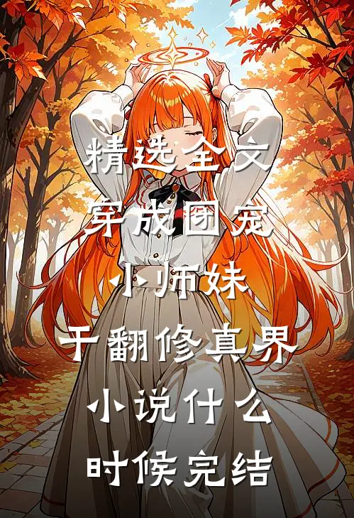 精选全文穿成团宠小师妹,干翻修真界小说什么时候完结