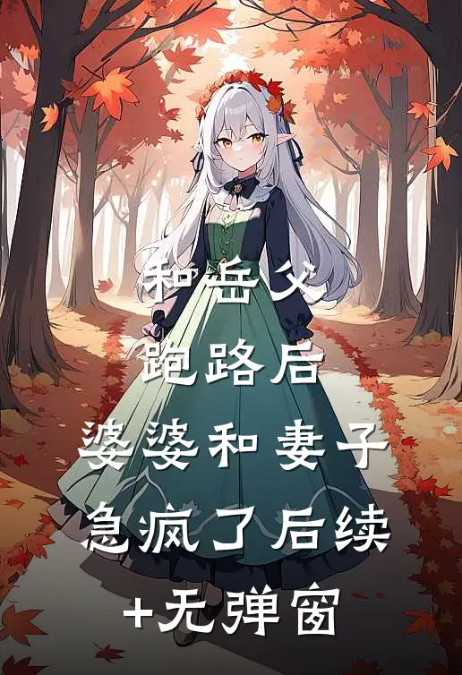 和岳父跑路后，婆婆和妻子急疯了后续+无弹窗