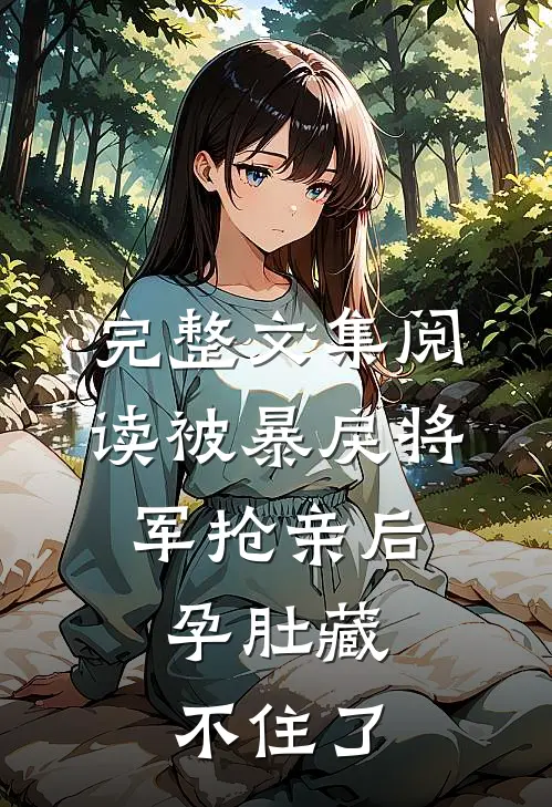 完整文集阅读被暴戾将军抢亲后，孕肚藏不住了
