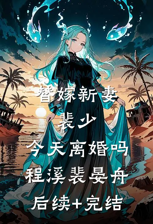 替嫁新妻：裴少，今天离婚吗程溪裴晏舟后续+完结