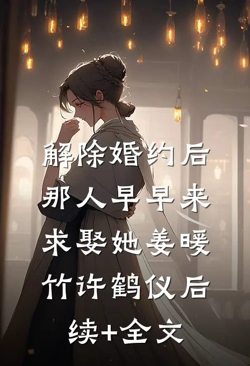 解除婚约后，那人早早来求娶她姜暖竹许鹤仪后续+全文