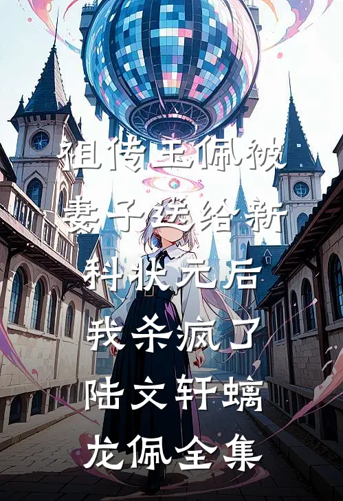 祖传玉佩被妻子送给新科状元后，我杀疯了陆文轩螭龙佩全集