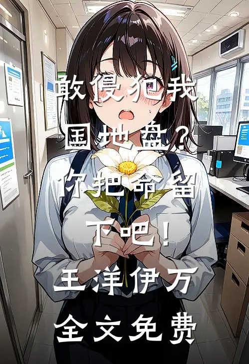 敢侵犯我国地盘？你把命留下吧！王洋伊万全文免费