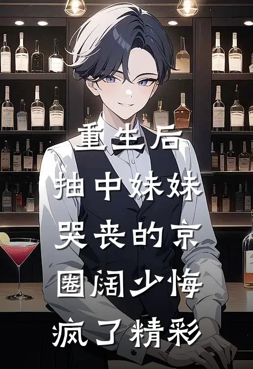 重生后，抽中妹妹哭丧的京圈阔少悔疯了精彩