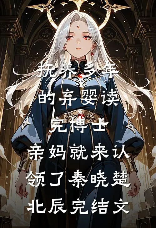 抚养多年的弃婴读完博士，亲妈就来认领了秦晓楚北辰完结文