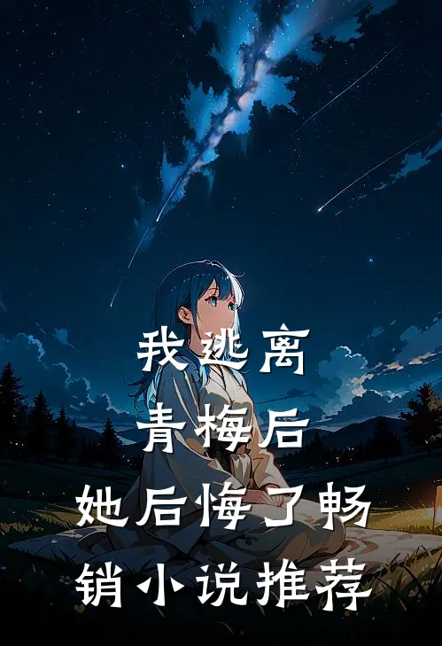 我逃离青梅后，她后悔了畅销小说推荐