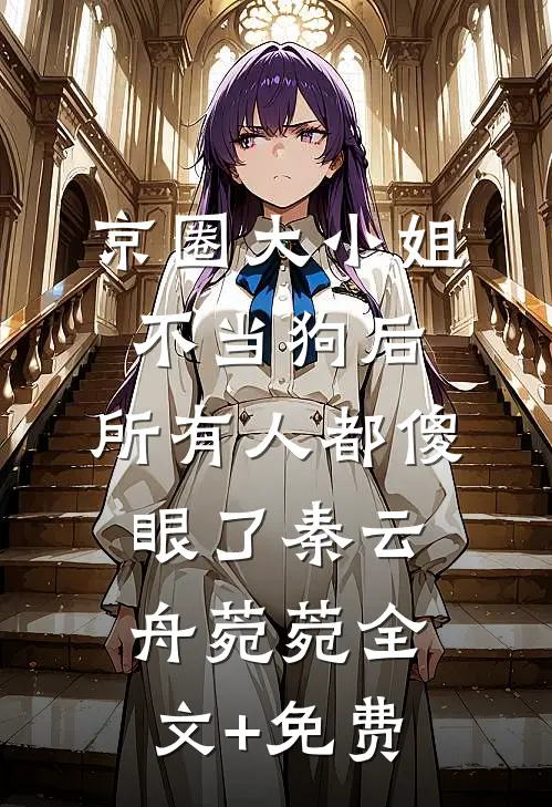 京圈大小姐不当狗后，所有人都傻眼了秦云舟菀菀全文+免费