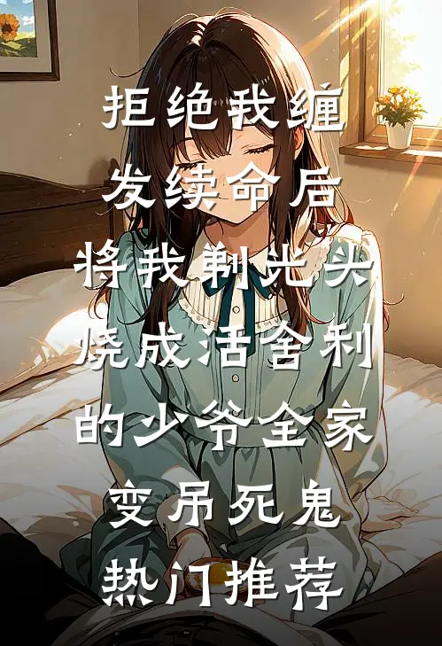 拒绝我缠发续命后，将我剃光头烧成活舍利的少爷全家变吊死鬼热门推荐