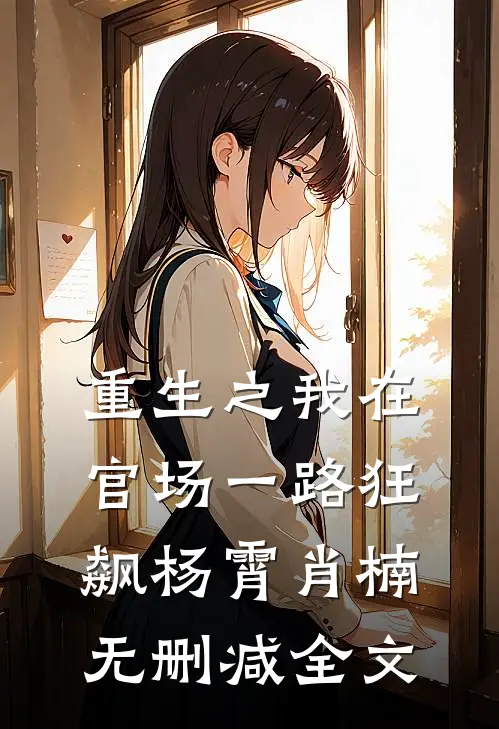 重生之我在官场一路狂飙杨霄肖楠无删减全文