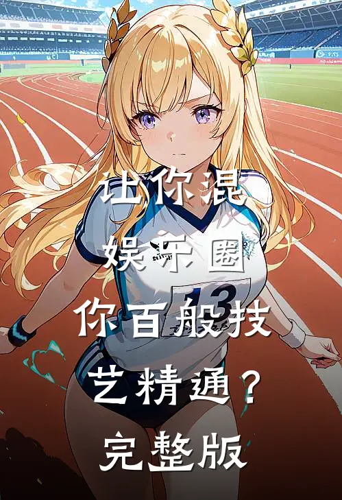 让你混娱乐圈，你百般技艺精通？完整版