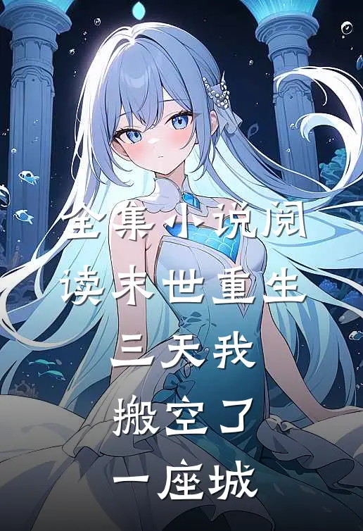 全集小说阅读末世重生，三天我搬空了一座城