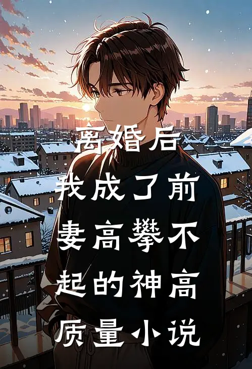 离婚后，我成了前妻高攀不起的神高质量小说