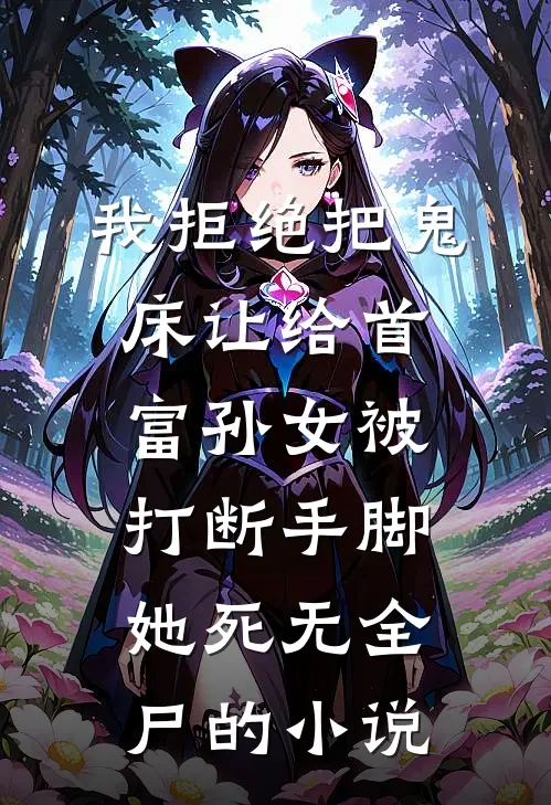 我拒绝把鬼床让给首富孙女被打断手脚，她死无全尸的小说