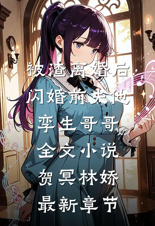 被渣离婚后，闪婚前夫他孪生哥哥全文小说贺冥林娇最新章节